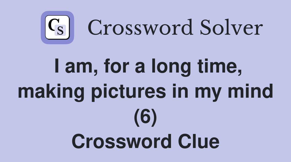 I am, for a long time, making pictures in my mind (6) Crossword Clue